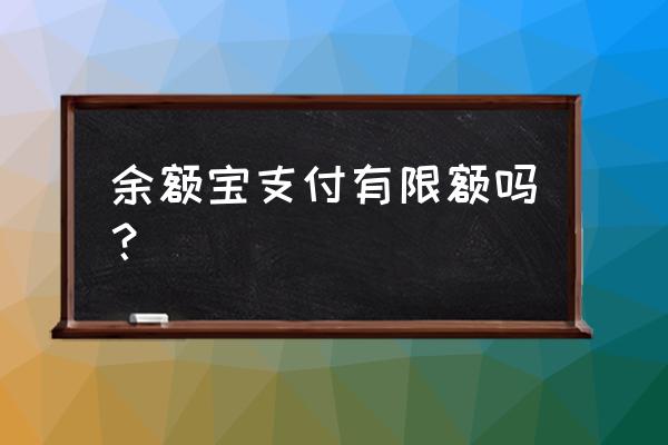 支付宝余额购买余额宝限额多少钱 余额宝支付有限额吗？