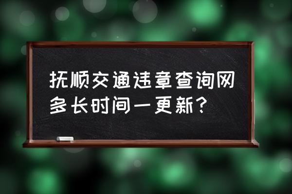 抚顺违章几天能查到 抚顺交通违章查询网多长时间一更新？