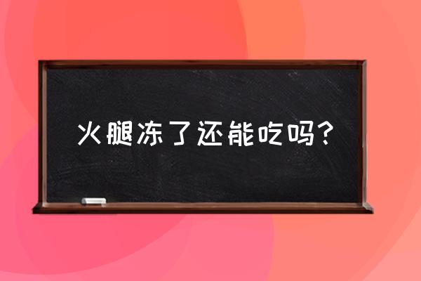 火腿肠放冷冻室以后还可以吃吗 火腿冻了还能吃吗？