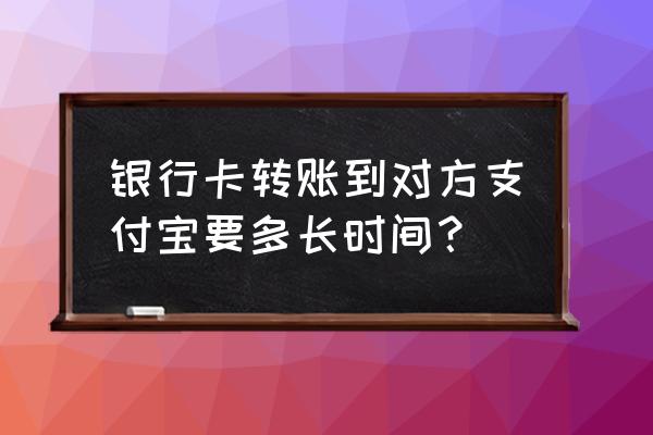 银行卡转到支付宝要多久到账 银行卡转账到对方支付宝要多长时间？