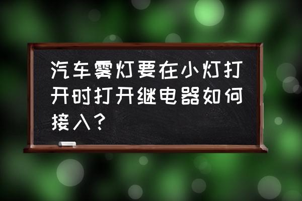 五菱之光雾灯继电器是哪个 汽车雾灯要在小灯打开时打开继电器如何接入？