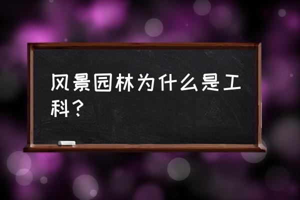 风景园林划分在哪个行业 风景园林为什么是工科？