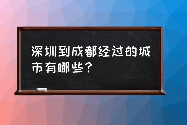 有没有深圳到成都的班车 深圳到成都经过的城市有哪些？