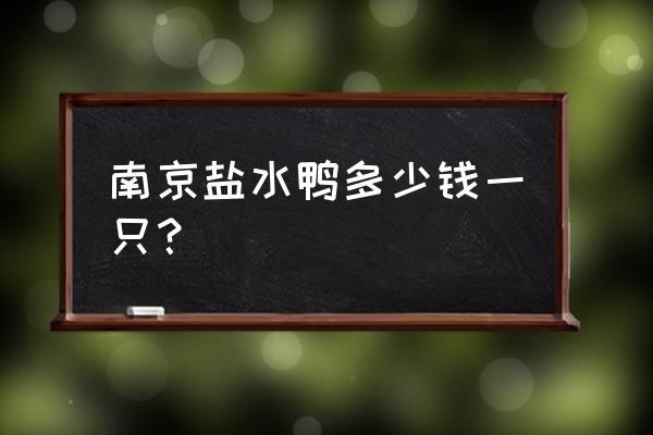 南京盐水鸭几只一箱 南京盐水鸭多少钱一只？