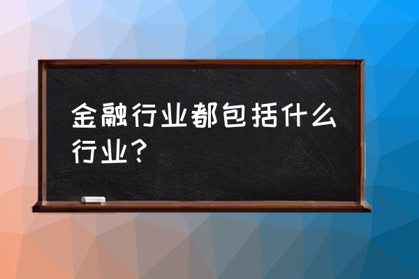 租赁业属于金融业吗 金融行业都包括什么行业？