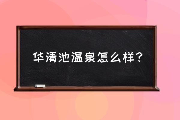 晋城华清池有特服吗 华清池温泉怎么样？