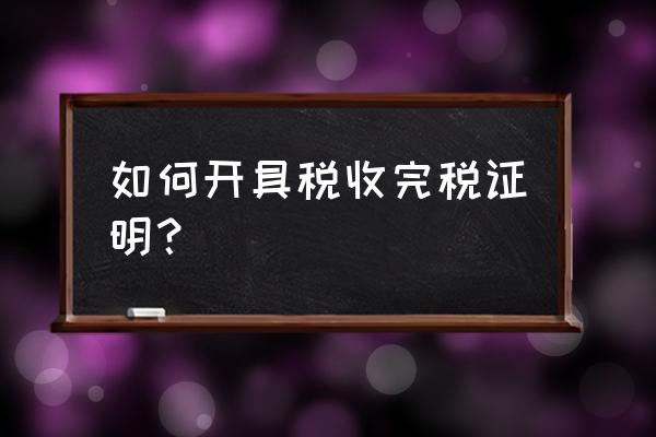 缴纳印花税之后开具什么证明 如何开具税收完税证明？