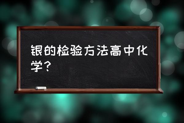 白银怎么鉴定真伪化学 银的检验方法高中化学？