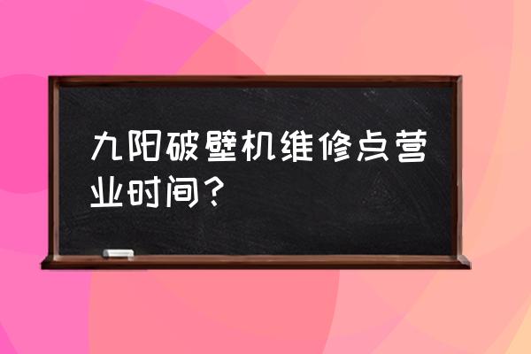 九阳修理店达州几时营业 九阳破壁机维修点营业时间？