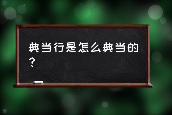 典当物品需要什么手续 典当行是怎么典当的？