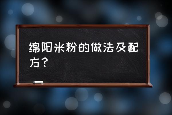 内江哪里有绵阳米粉 绵阳米粉的做法及配方？