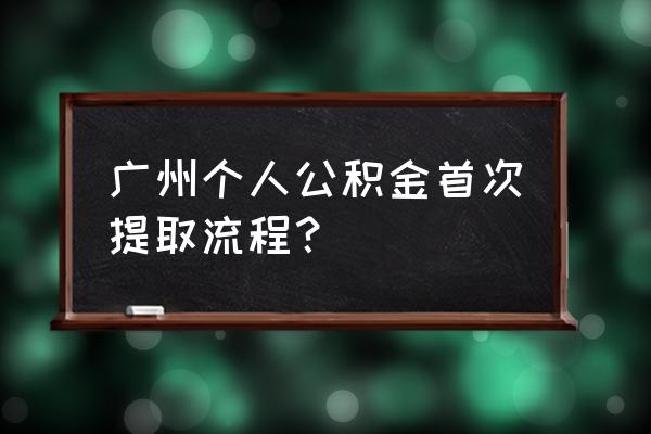 广州公积金如何提现 广州个人公积金首次提取流程？
