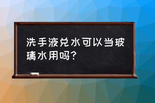 玻璃水加洗手液可以用吗 洗手液兑水可以当玻璃水用吗？