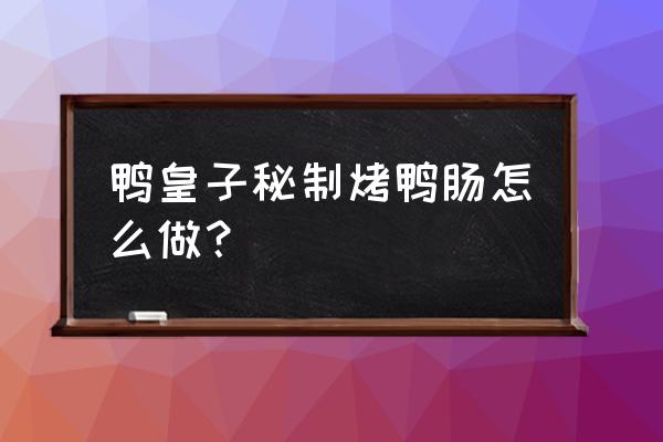 烤鸭肠用什么设备 鸭皇子秘制烤鸭肠怎么做？