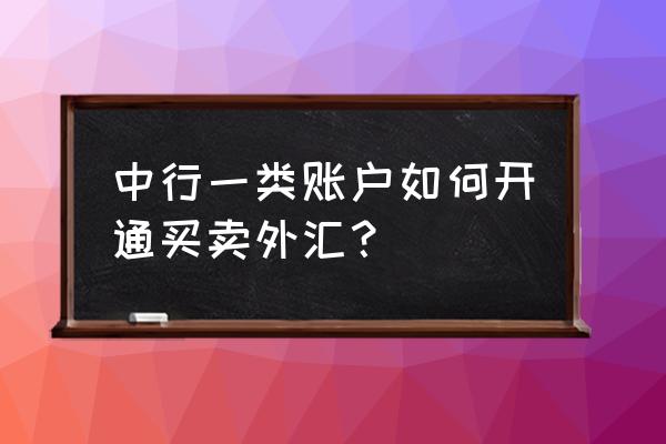 怎么打印中国银行外汇牌 中行一类账户如何开通买卖外汇？