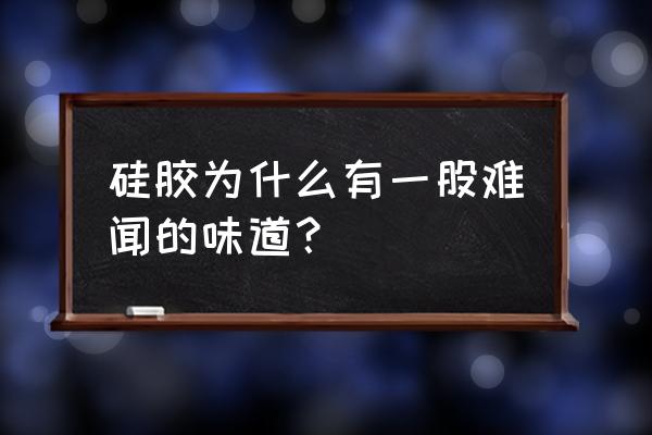 汉高中性硅胶有气味吗 硅胶为什么有一股难闻的味道？