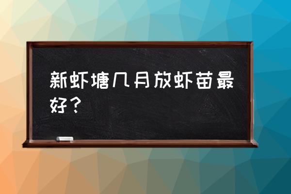 养虾什么时候放苗 新虾塘几月放虾苗最好？