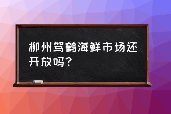 柳州最大水产市场在哪里 柳州驾鹤海鲜市场还开放吗？