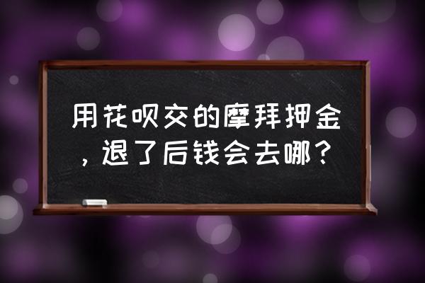 摩拜单车花呗支付押金怎么退 用花呗交的摩拜押金，退了后钱会去哪？