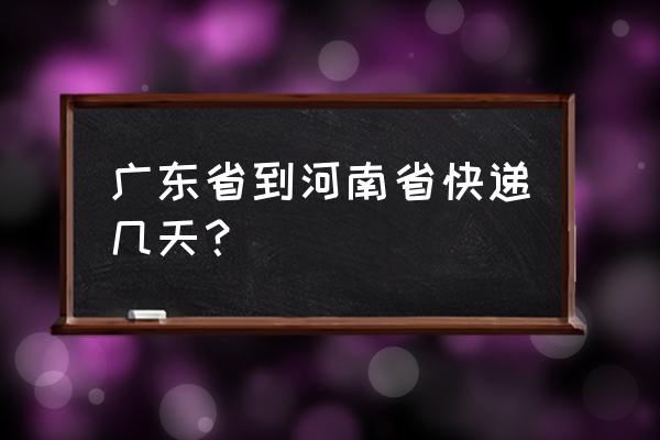 韵达从深圳到商丘几天 广东省到河南省快递几天？