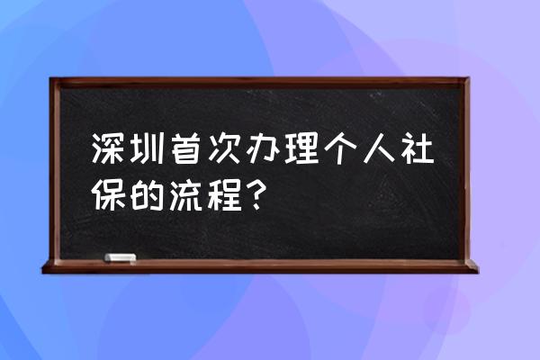 深圳市社保怎么交 深圳首次办理个人社保的流程？