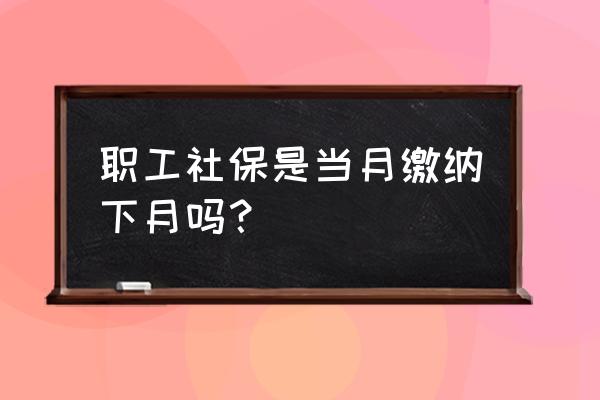 社保是当月扣下月的吗 职工社保是当月缴纳下月吗？