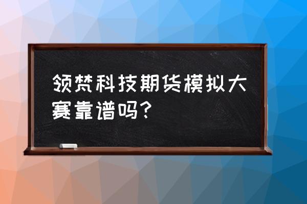 商品期货模拟比赛吗 领梵科技期货模拟大赛靠谱吗？