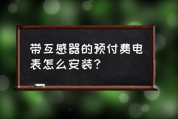 预付费电表如何安装 带互感器的预付费电表怎么安装？