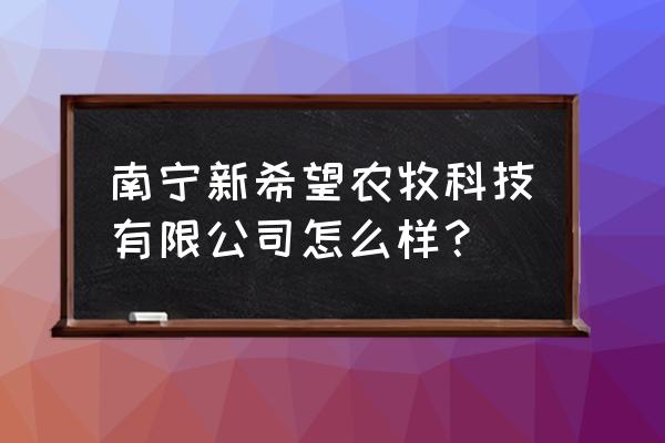 新希望饲料厂待遇怎么样 南宁新希望农牧科技有限公司怎么样？