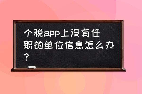 个人所得税怎样添加任职单位 个税app上没有任职的单位信息怎么办？