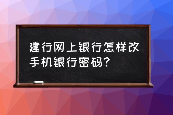 建行手机银行支持修改密码吗 建行网上银行怎样改手机银行密码？