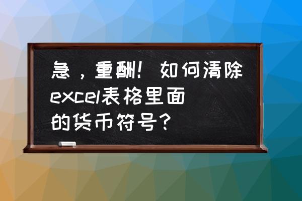 怎么把表格里人民币符号去掉 急，重酬！如何清除excel表格里面的货币符号？