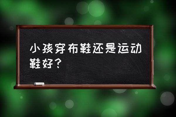 儿童是不是穿运动鞋比较好 小孩穿布鞋还是运动鞋好？