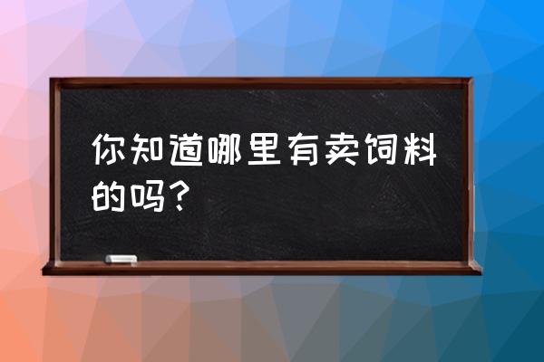 配饲料的材料在什么市场买 你知道哪里有卖饲料的吗？