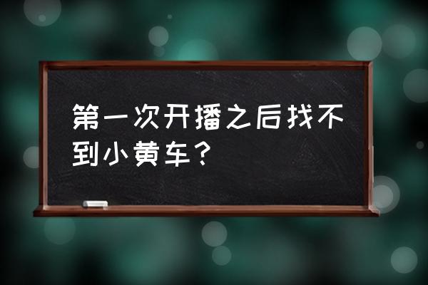 快手怎么开通免费的小黄车 第一次开播之后找不到小黄车？