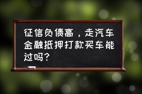 负债高可以做汽车抵押吗 征信负债高，走汽车金融抵押打款买车能过吗？