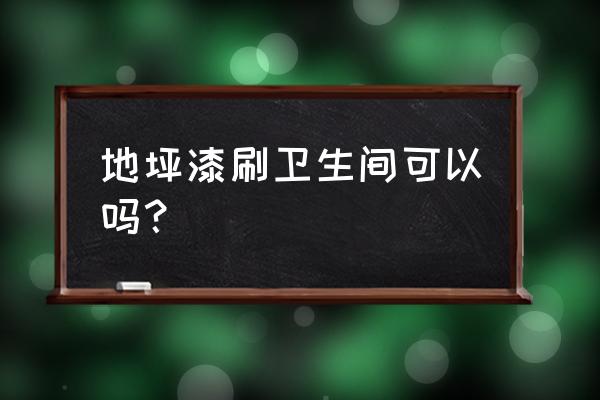 厕所能用地坪漆吗 地坪漆刷卫生间可以吗？