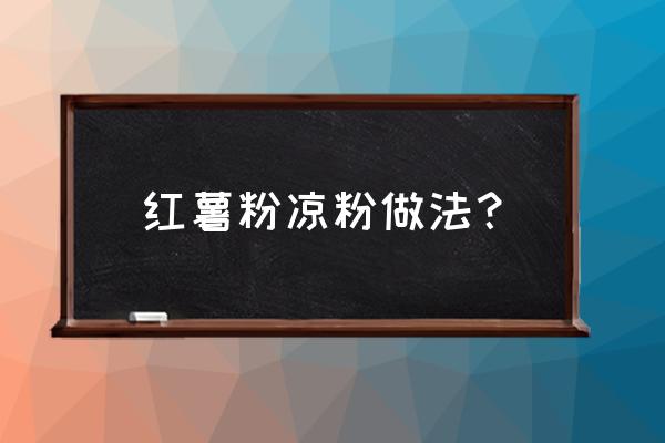 红薯淀粉做凉粉怎么做法 红薯粉凉粉做法？