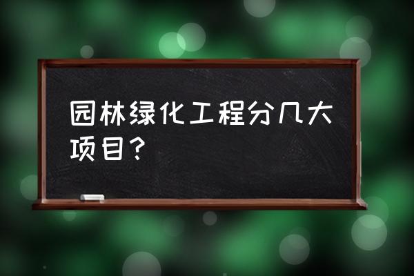 绿化方面的工程有哪些分类 园林绿化工程分几大项目？