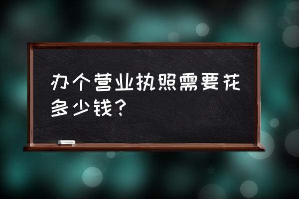 南京办营业执照多少钱 办个营业执照需要花多少钱？