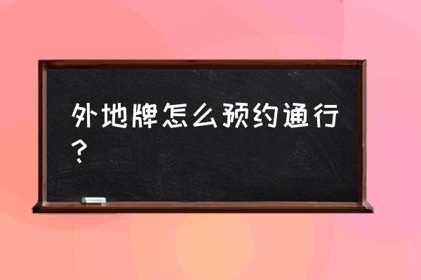 重庆开车去佛山怎么预约 外地牌怎么预约通行？