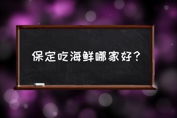 保定哪有涮海鲜 保定吃海鲜哪家好？