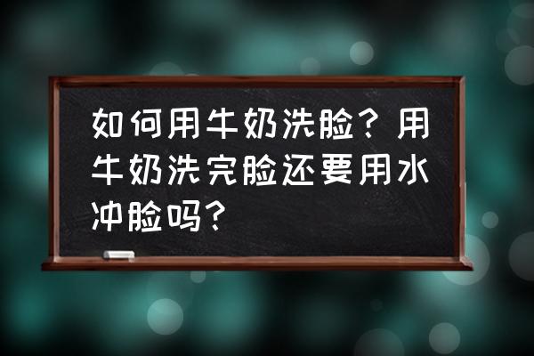 用牛奶洗脸几天才能变白 如何用牛奶洗脸？用牛奶洗完脸还要用水冲脸吗？