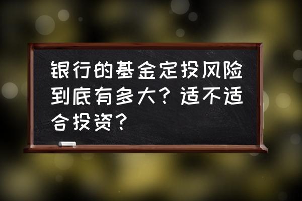 银行基金定投好不好 银行的基金定投风险到底有多大？适不适合投资？