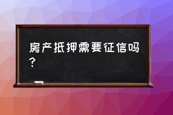 房产抵押代货需查征信吗 房产抵押需要征信吗？