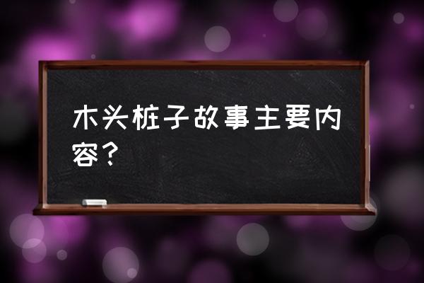 可以看出木头桩什么的特点 木头桩子故事主要内容？