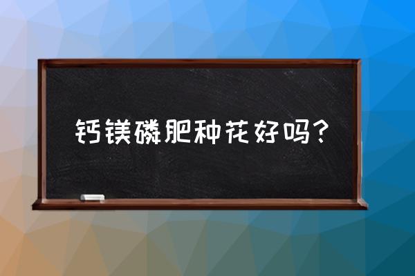 养花用什么磷肥 钙镁磷肥种花好吗？