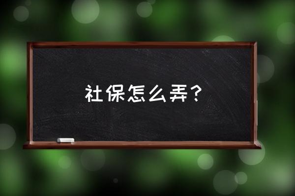 社保应该怎么弄 社保怎么弄？