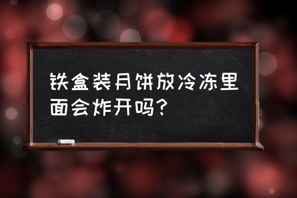 菊城月饼铁盒多少钱一盒 铁盒装月饼放冷冻里面会炸开吗？