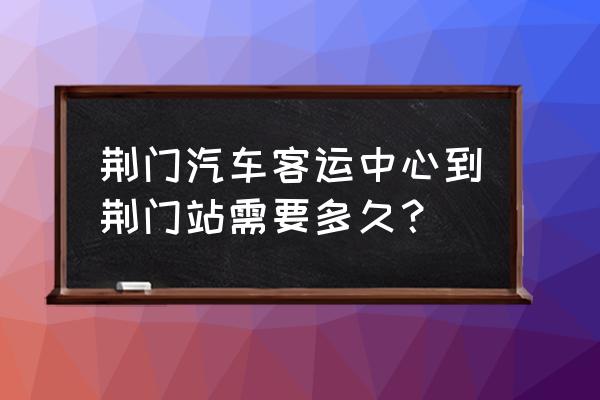 到荆门杨家桥坐几路车 荆门汽车客运中心到荆门站需要多久？